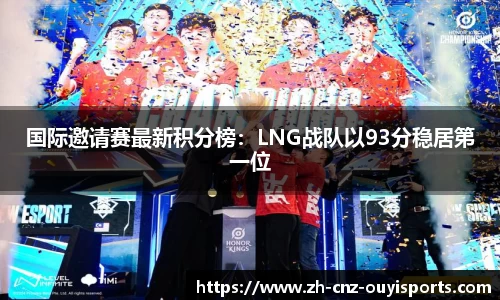国际邀请赛最新积分榜：LNG战队以93分稳居第一位