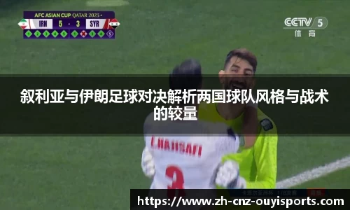 叙利亚与伊朗足球对决解析两国球队风格与战术的较量